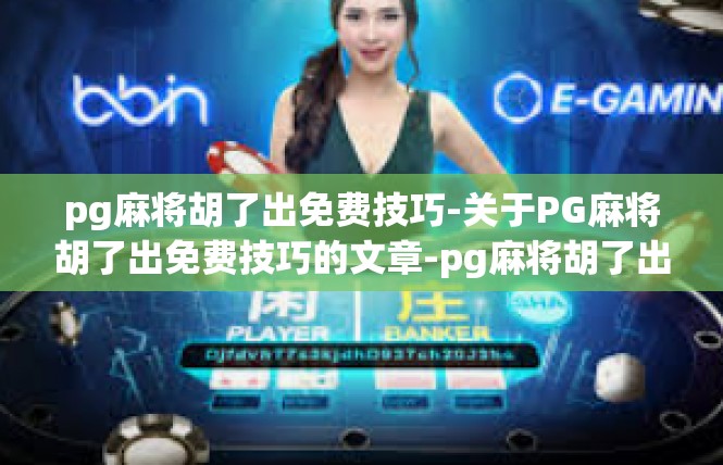pg麻将胡了出免费技巧-关于PG麻将胡了出免费技巧的文章-pg麻将胡了出免费技巧