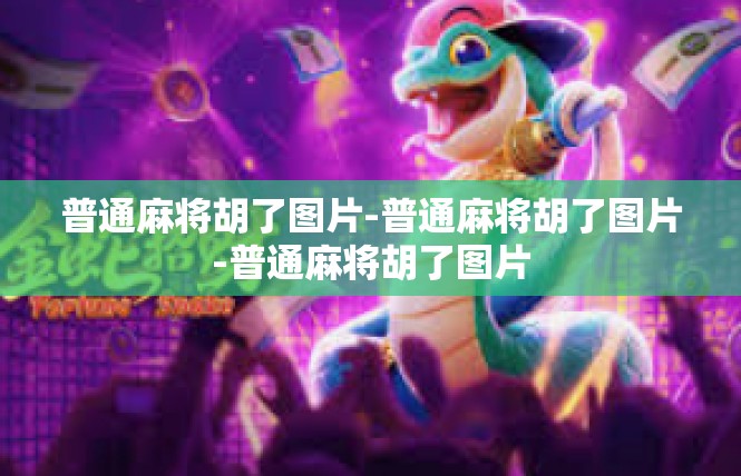 普通麻将胡了图片-普通麻将胡了图片-普通麻将胡了图片