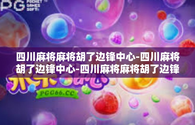 四川麻将麻将胡了边锋中心-四川麻将胡了边锋中心-四川麻将麻将胡了边锋中心