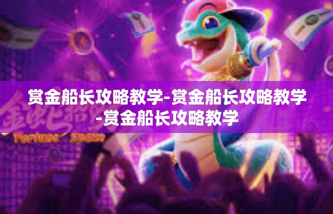 赏金船长攻略教学-赏金船长攻略教学-赏金船长攻略教学