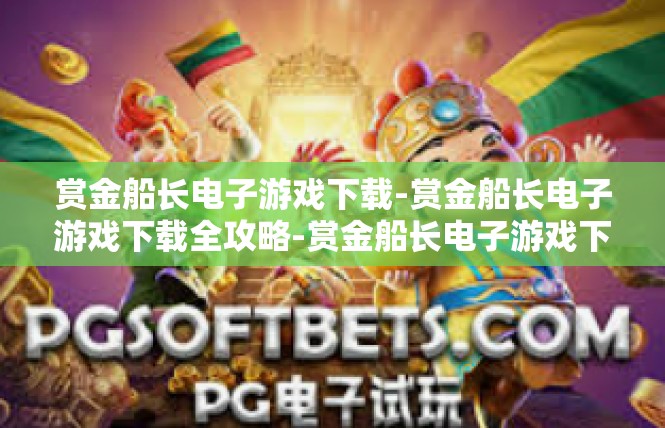 赏金船长电子游戏下载-赏金船长电子游戏下载全攻略-赏金船长电子游戏下载