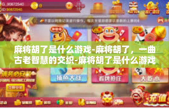 麻将胡了是什么游戏-麻将胡了，一曲古老智慧的交织-麻将胡了是什么游戏