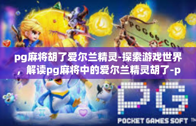 pg麻将胡了爱尔兰精灵-探索游戏世界，解读pg麻将中的爱尔兰精灵胡了-pg麻将胡了爱尔兰精灵