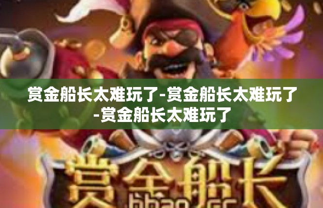 赏金船长太难玩了-赏金船长太难玩了-赏金船长太难玩了