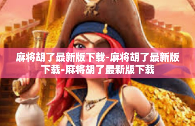 麻将胡了最新版下载-麻将胡了最新版下载-麻将胡了最新版下载