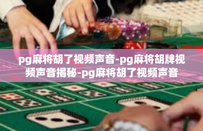 pg麻将胡了视频声音-pg麻将胡牌视频声音揭秘-pg麻将胡了视频声音