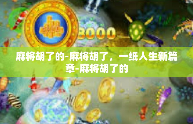 麻将胡了的-麻将胡了，一纸人生新篇章-麻将胡了的