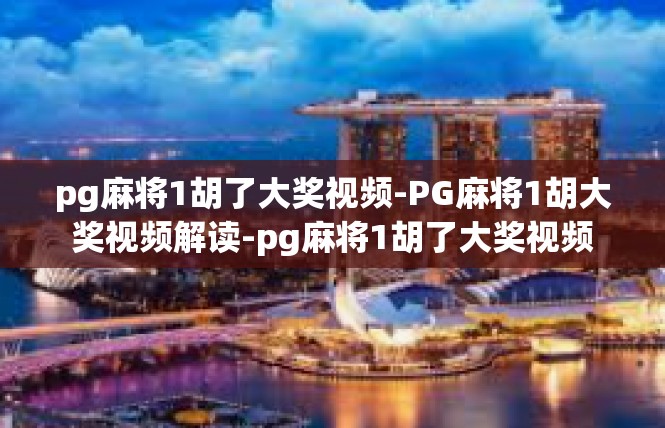 pg麻将1胡了大奖视频-PG麻将1胡大奖视频解读-pg麻将1胡了大奖视频