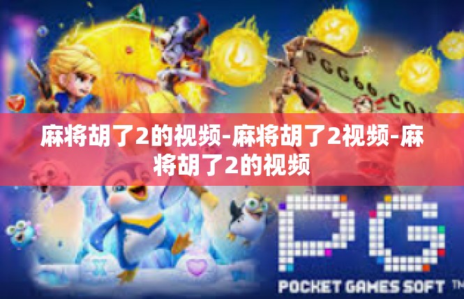 麻将胡了2的视频-麻将胡了2视频-麻将胡了2的视频