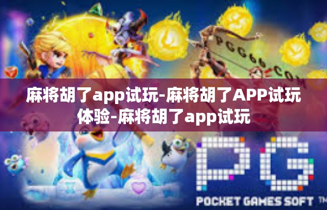 麻将胡了app试玩-麻将胡了APP试玩体验-麻将胡了app试玩