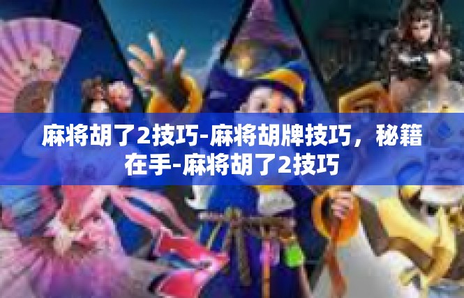 麻将胡了2技巧-麻将胡牌技巧，秘籍在手-麻将胡了2技巧