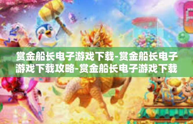 赏金船长电子游戏下载-赏金船长电子游戏下载攻略-赏金船长电子游戏下载