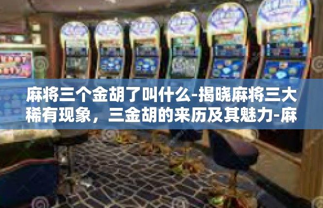 麻将三个金胡了叫什么-揭晓麻将三大稀有现象，三金胡的来历及其魅力-麻将三个金胡了叫什么