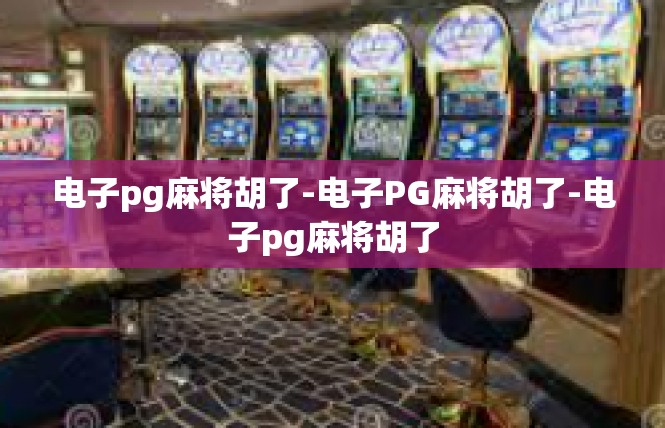 电子pg麻将胡了-电子PG麻将胡了-电子pg麻将胡了