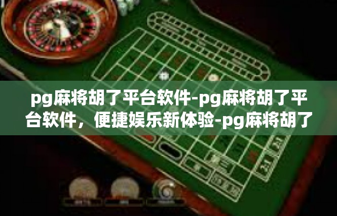 pg麻将胡了平台软件-pg麻将胡了平台软件，便捷娱乐新体验-pg麻将胡了平台软件
