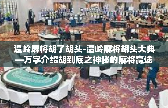 温岭麻将胡了胡头-温岭麻将胡头大典—万字介绍胡到底之神秘的麻将赢途-温岭麻将胡了胡头
