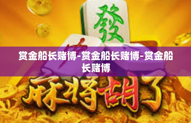 赏金船长赌博-赏金船长赌博-赏金船长赌博