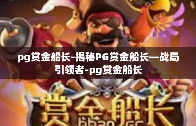 pg赏金船长-揭秘PG赏金船长—战局引领者-pg赏金船长