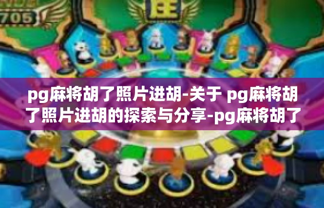 pg麻将胡了照片进胡-关于 pg麻将胡了照片进胡的探索与分享-pg麻将胡了照片进胡