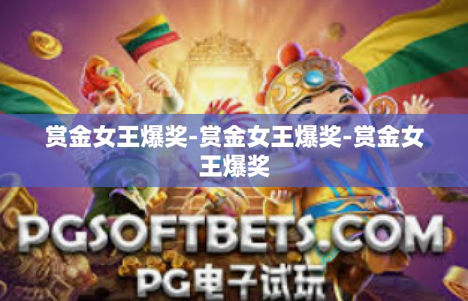 赏金女王爆奖-赏金女王爆奖-赏金女王爆奖
