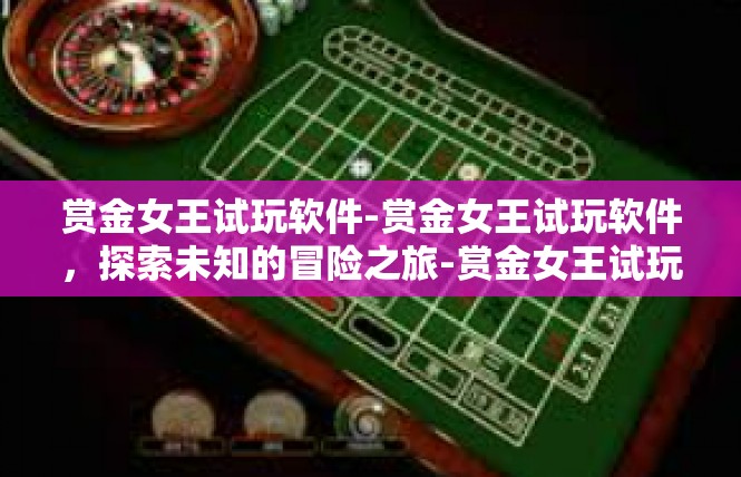 赏金女王试玩软件-赏金女王试玩软件，探索未知的冒险之旅-赏金女王试玩软件