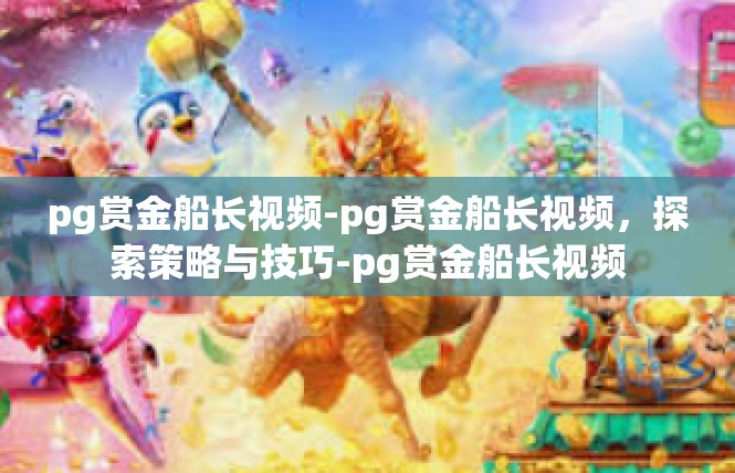 pg赏金船长视频-pg赏金船长视频，探索策略与技巧-pg赏金船长视频