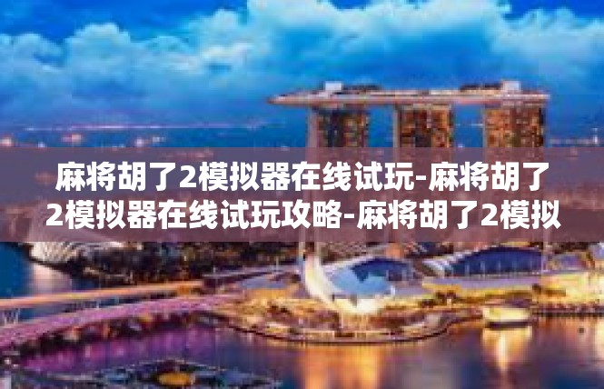 麻将胡了2模拟器在线试玩-麻将胡了2模拟器在线试玩攻略-麻将胡了2模拟器在线试玩