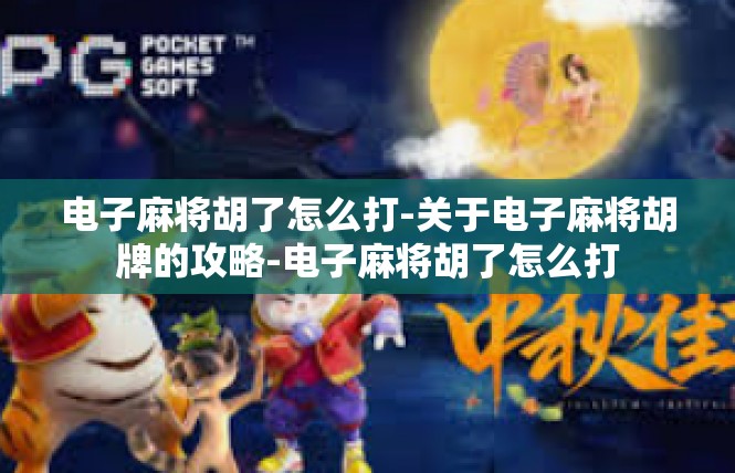 电子麻将胡了怎么打-关于电子麻将胡牌的攻略-电子麻将胡了怎么打