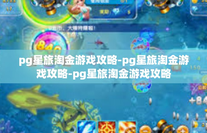 pg星旅淘金游戏攻略-pg星旅淘金游戏攻略-pg星旅淘金游戏攻略