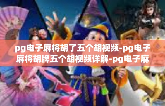 pg电子麻将胡了五个胡视频-pg电子麻将胡牌五个胡视频详解-pg电子麻将胡了五个胡视频
