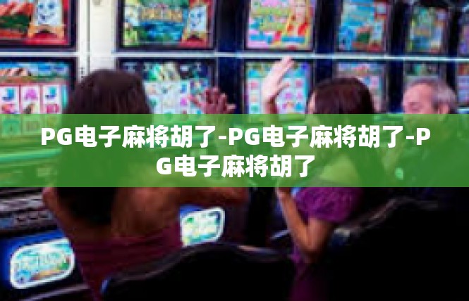 PG电子麻将胡了-PG电子麻将胡了-PG电子麻将胡了