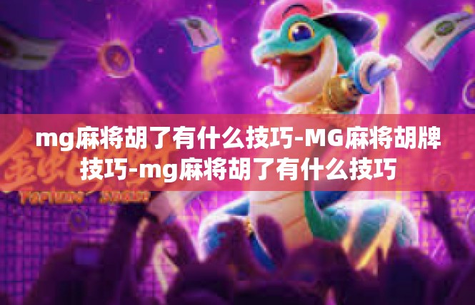 mg麻将胡了有什么技巧-MG麻将胡牌技巧-mg麻将胡了有什么技巧