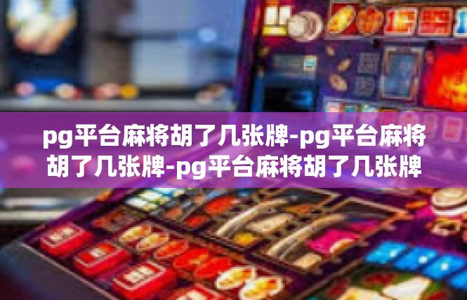 pg平台麻将胡了几张牌-pg平台麻将胡了几张牌-pg平台麻将胡了几张牌