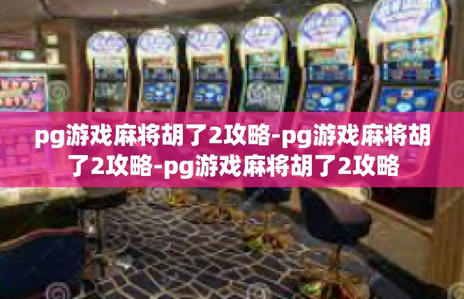 pg游戏麻将胡了2攻略-pg游戏麻将胡了2攻略-pg游戏麻将胡了2攻略
