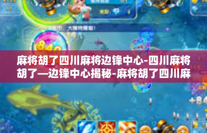 麻将胡了四川麻将边锋中心-四川麻将胡了—边锋中心揭秘-麻将胡了四川麻将边锋中心