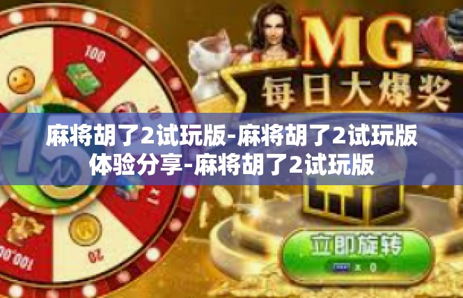 麻将胡了2试玩版-麻将胡了2试玩版体验分享-麻将胡了2试玩版