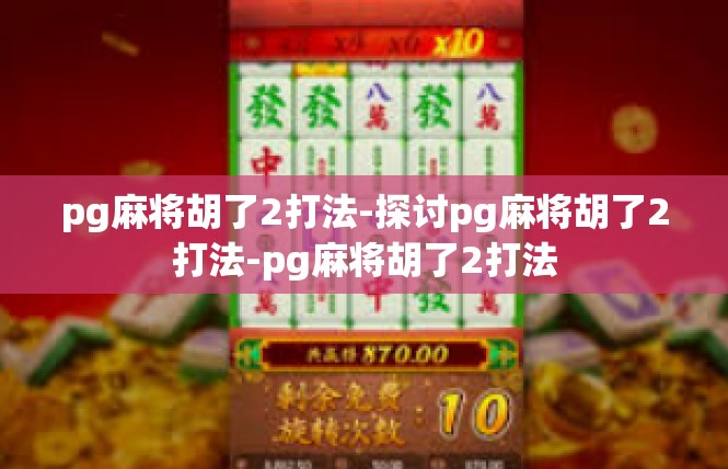 pg麻将胡了2打法-探讨pg麻将胡了2打法-pg麻将胡了2打法