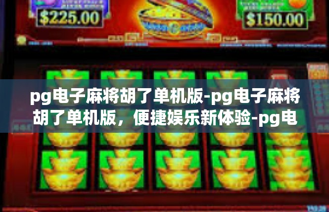 pg电子麻将胡了单机版-pg电子麻将胡了单机版，便捷娱乐新体验-pg电子麻将胡了单机版