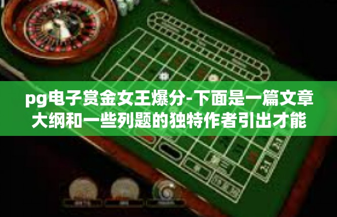 pg电子赏金女王爆分-下面是一篇文章大纲和一些列题的独特作者引出才能动的:pg电子赏金女王爆分