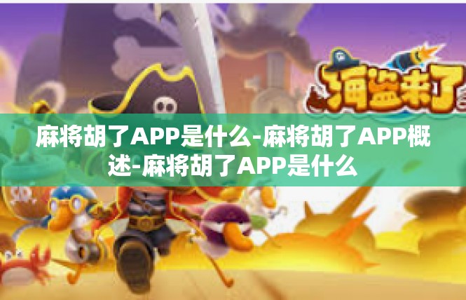 麻将胡了APP是什么-麻将胡了APP概述-麻将胡了APP是什么