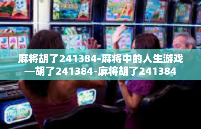 麻将胡了241384-麻将中的人生游戏—胡了241384-麻将胡了241384