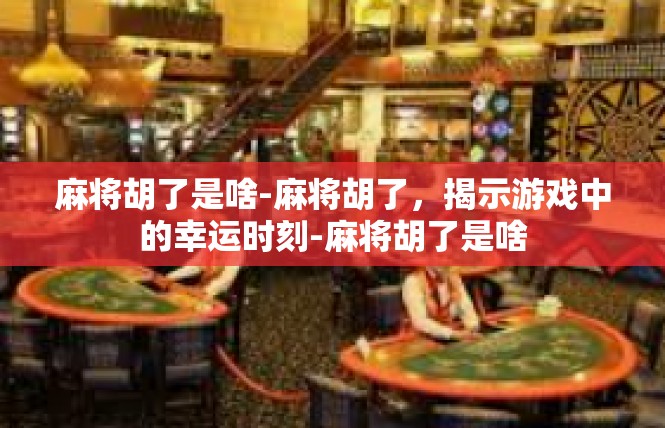麻将胡了是啥-麻将胡了，揭示游戏中的幸运时刻-麻将胡了是啥