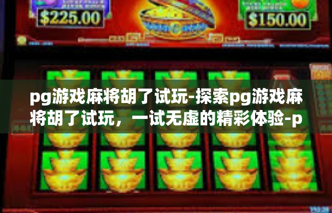 pg游戏麻将胡了试玩-探索pg游戏麻将胡了试玩，一试无虚的精彩体验-pg游戏麻将胡了试玩