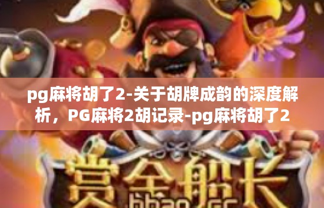 pg麻将胡了2-关于胡牌成韵的深度解析，PG麻将2胡记录-pg麻将胡了2
