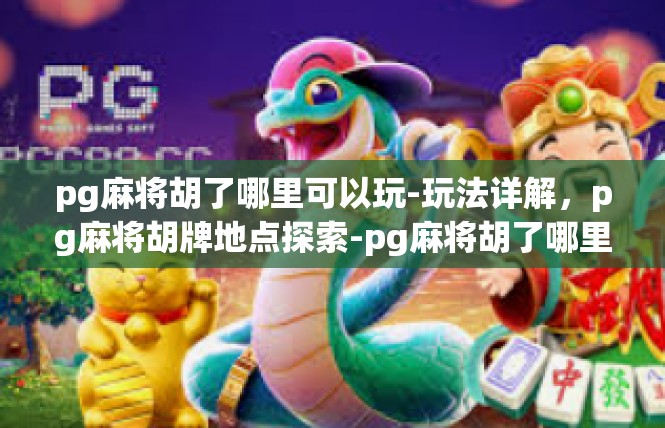 pg麻将胡了哪里可以玩-玩法详解，pg麻将胡牌地点探索-pg麻将胡了哪里可以玩