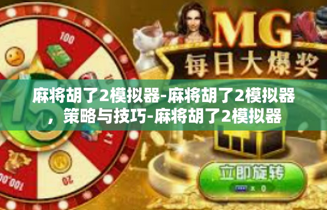 麻将胡了2模拟器-麻将胡了2模拟器，策略与技巧-麻将胡了2模拟器