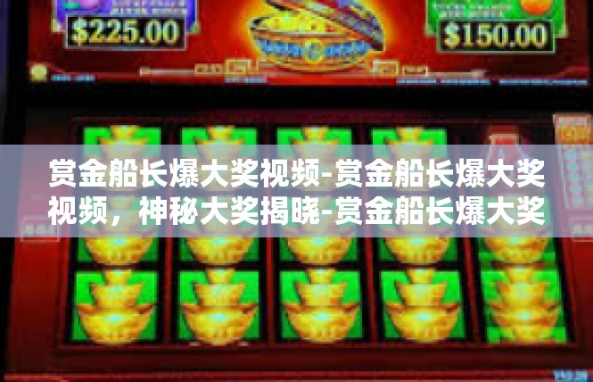 赏金船长爆大奖视频-赏金船长爆大奖视频，神秘大奖揭晓-赏金船长爆大奖视频