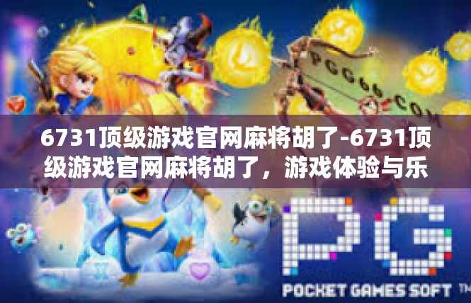 6731顶级游戏官网麻将胡了-6731顶级游戏官网麻将胡了，游戏体验与乐趣-6731顶级游戏官网麻将胡了