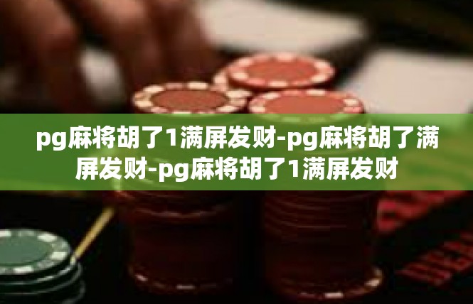 pg麻将胡了1满屏发财-pg麻将胡了满屏发财-pg麻将胡了1满屏发财
