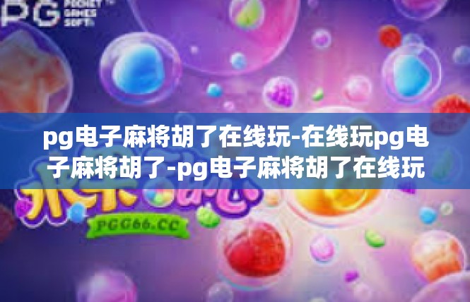 pg电子麻将胡了在线玩-在线玩pg电子麻将胡了-pg电子麻将胡了在线玩
